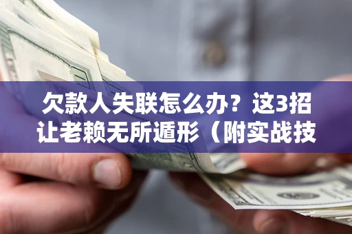 北京欠款人失联怎么办？这3招让老赖无所遁形（附实战技巧）