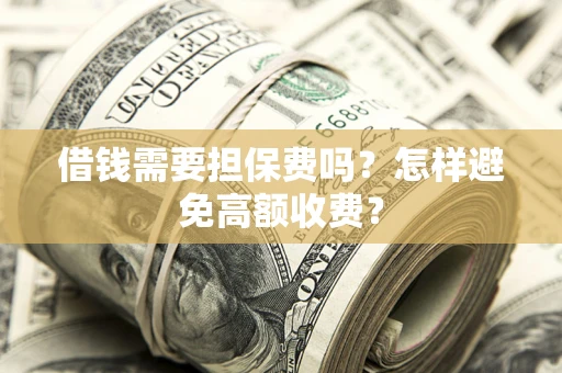 北京借钱需要担保费吗？怎样避免高额收费？
