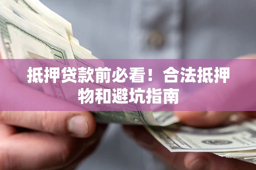 北京抵押贷款前必看！合法抵押物和避坑指南