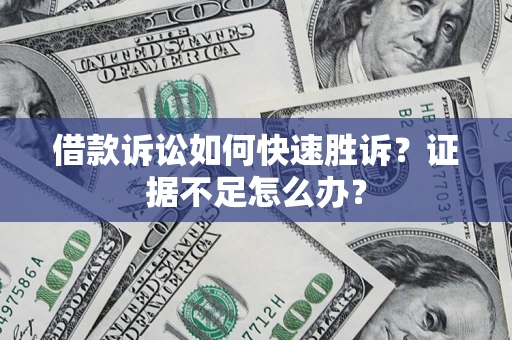 北京借款诉讼如何快速胜诉？证据不足怎么办？