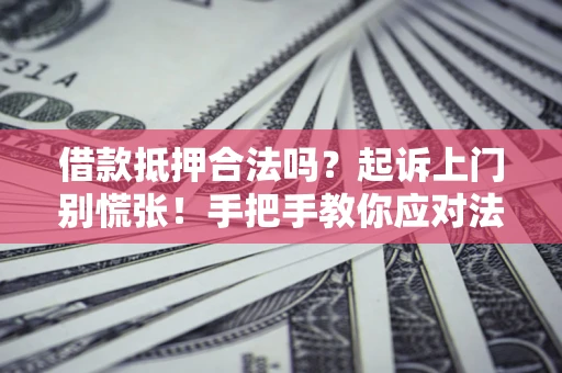 北京借款抵押合法吗？起诉上门别慌张！手把手教你应对法律程序