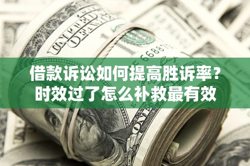 北京借款诉讼如何提高胜诉率？时效过了怎么补救最有效