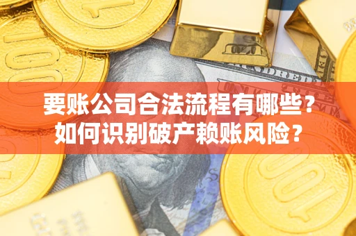 北京要账公司合法流程有哪些？如何识别破产赖账风险？