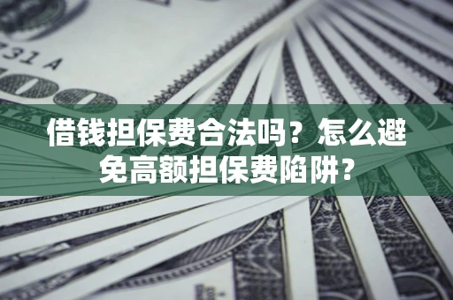 北京借钱担保费合法吗？怎么避免高额担保费陷阱？