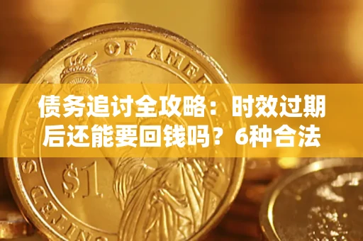 北京债务追讨全攻略：时效过期后还能要回钱吗？6种合法手段助你维权