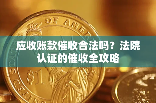 北京应收账款催收合法吗？法院认证的催收全攻略
