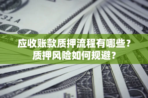 北京应收账款质押流程有哪些？质押风险如何规避？