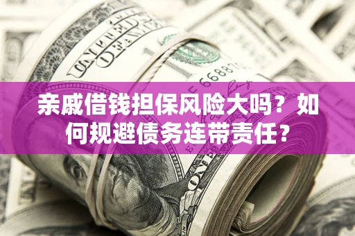 北京亲戚借钱担保风险大吗？如何规避债务连带责任？