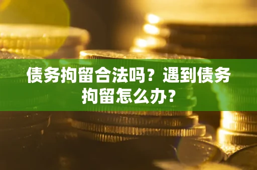 北京债务拘留合法吗？遇到债务拘留怎么办？