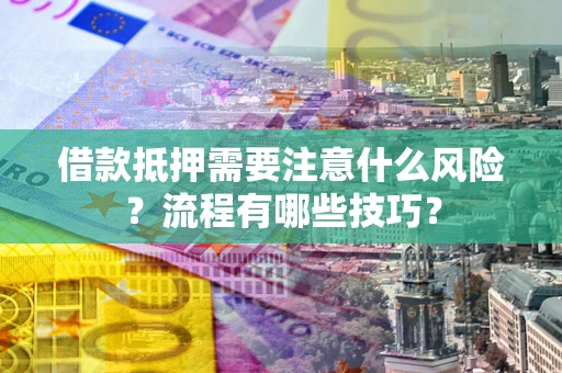 北京借款抵押需要注意什么风险？流程有哪些技巧？