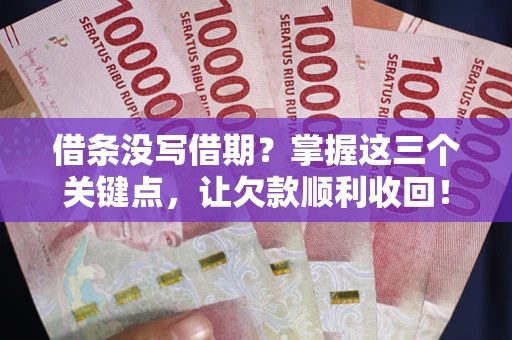 北京借条没写借期？掌握这三个关键点，让欠款顺利收回！