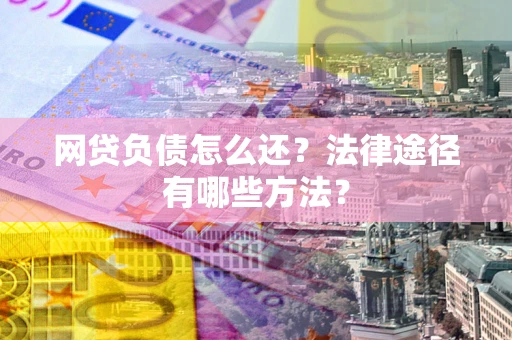 北京网贷负债怎么还？法律途径有哪些方法？