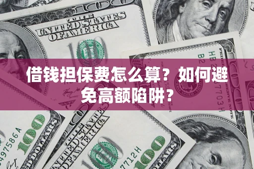 北京借钱担保费怎么算？如何避免高额陷阱？