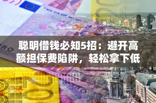 北京聪明借钱必知5招：避开高额担保费陷阱，轻松拿下低息贷款