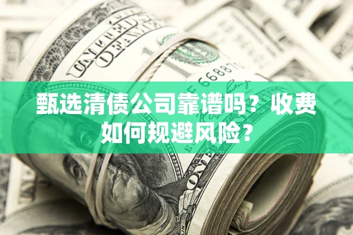 北京甄选清债公司靠谱吗？收费如何规避风险？
