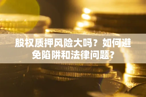 北京股权质押风险大吗？如何避免陷阱和法律问题？
