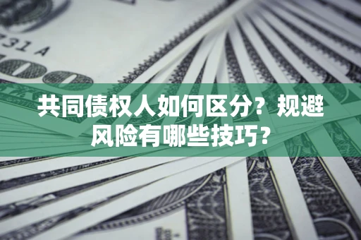 北京共同债权人如何区分？规避风险有哪些技巧？