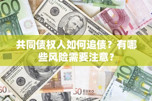 北京共同债权人如何追债？有哪些风险需要注意？