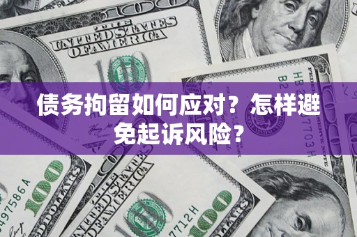 北京债务拘留如何应对？怎样避免起诉风险？