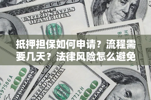 北京抵押担保如何申请？流程需要几天？法律风险怎么避免？避坑指南