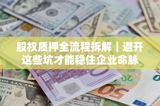 北京股权质押全流程拆解｜避开这些坑才能稳住企业命脉