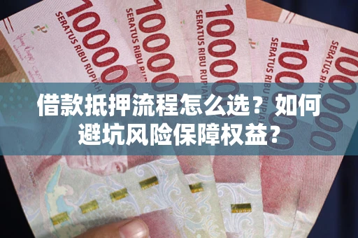 北京借款抵押流程怎么选？如何避坑风险保障权益？