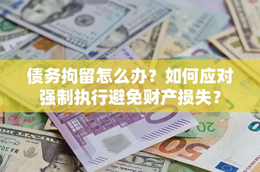 北京债务拘留怎么办？如何应对强制执行避免财产损失？