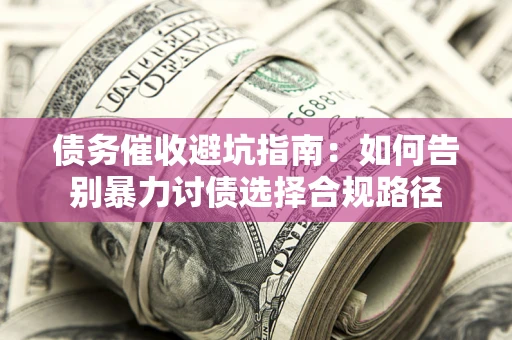 北京债务催收避坑指南：如何告别暴力讨债选择合规路径