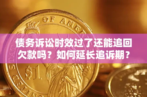 北京债务诉讼时效过了还能追回欠款吗？如何延长追诉期？