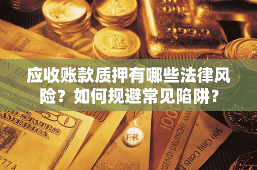北京应收账款质押有哪些法律风险？如何规避常见陷阱？