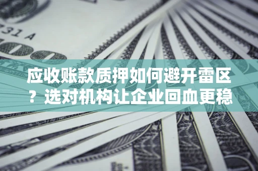 北京应收账款质押如何避开雷区？选对机构让企业回血更稳