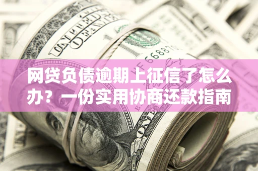 北京网贷负债逾期上征信了怎么办？一份实用协商还款指南请收好