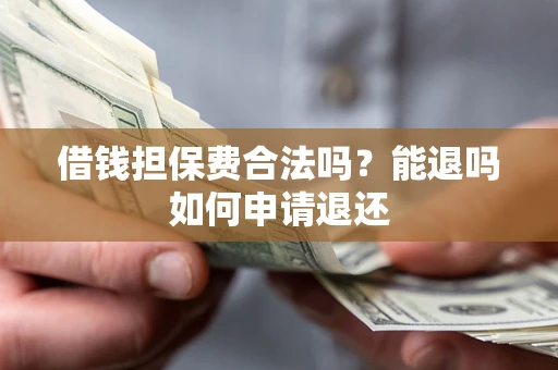北京借钱担保费合法吗？能退吗如何申请退还