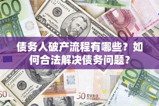 北京债务人破产流程有哪些？如何合法解决债务问题？