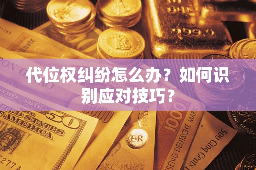 北京代位权纠纷怎么办？如何识别应对技巧？