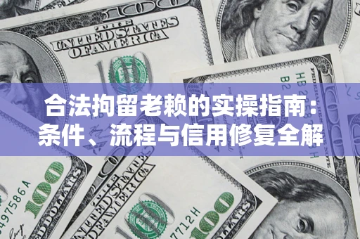北京合法拘留老赖的实操指南：条件、流程与信用修复全解析