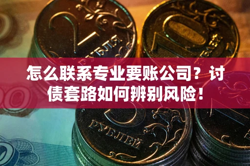 北京怎么联系专业要账公司？讨债套路如何辨别风险！