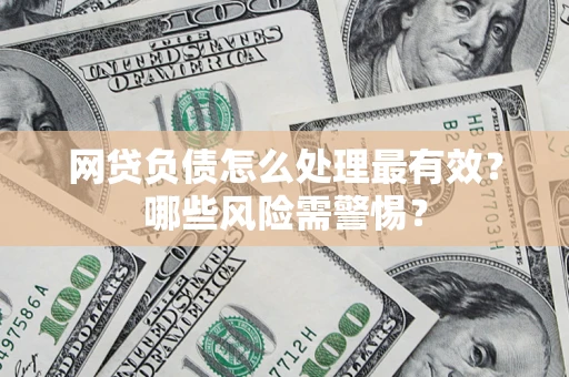北京网贷负债怎么处理最有效？哪些风险需警惕？