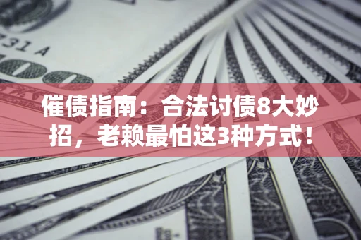 北京催债指南：合法讨债8大妙招，老赖最怕这3种方式！