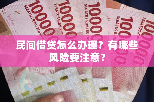 北京民间借贷怎么办理？有哪些风险要注意？