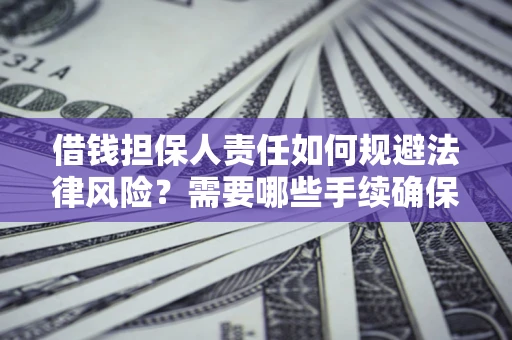 北京借钱担保人责任如何规避法律风险？需要哪些手续确保安全？