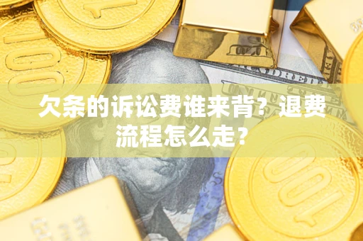 北京欠条的诉讼费谁来背？退费流程怎么走？
