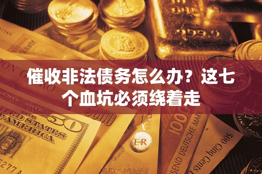北京催收非法债务怎么办？这七个血坑必须绕着走