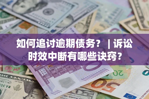 北京如何追讨逾期债务？ | 诉讼时效中断有哪些诀窍？