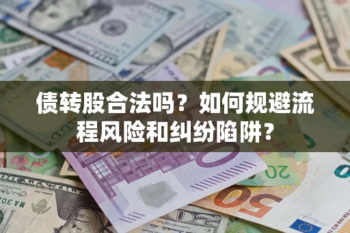 北京债转股合法吗？如何规避流程风险和纠纷陷阱？