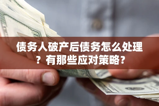 北京债务人破产后债务怎么处理？有那些应对策略？