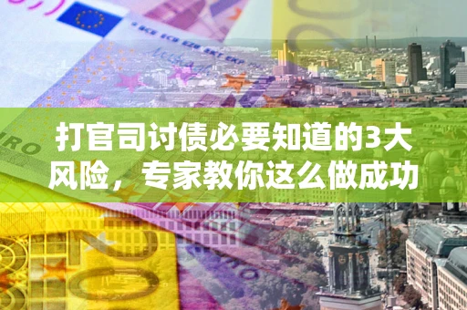 北京打官司讨债必要知道的3大风险，专家教你这么做成功率飙升