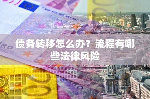 北京债务转移怎么办？流程有哪些法律风险