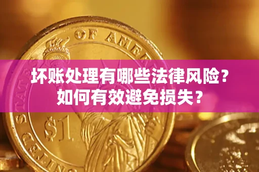 北京坏账处理有哪些法律风险？如何有效避免损失？