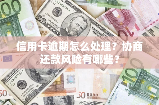北京信用卡逾期怎么处理？协商还款风险有哪些？